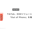 TikTok、OOHソリューション『Out of Phone』を発表