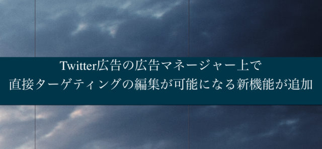Twitter広告の広告マネージャー上で直接ターゲティングの編集が可能になる新機能が追加