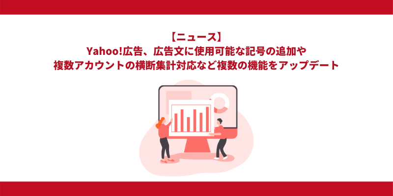 Yahoo!広告、広告文に使用可能な記号の追加や複数アカウントの横断集計対応など複数の機能をアップデート