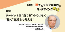 誰でもデジタル時代のマーケティング思考 第3回 ターゲットは"当てる"のではなく"描く"気持ちで考える