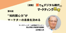 誰でもデジタル時代のマーケティング思考 第6回 “知的関心力”がマーケターの未来を決める