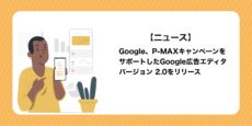 Google広告、P-MAXキャンペーンをサポートしたGoogle広告エディタ バージョン 2.0をリリース
