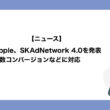 Apple、SKAdNetwork 4.0を発表。複数コンバージョンなどに対応