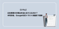 Google広告、事業の分割は本当にありえるのか？米司法省、Googleを反トラスト法違反で提訴