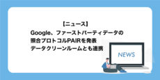 Google、ファーストパーティデータの照合プロトコルPAIRを発表。データクリーンルームとも連携