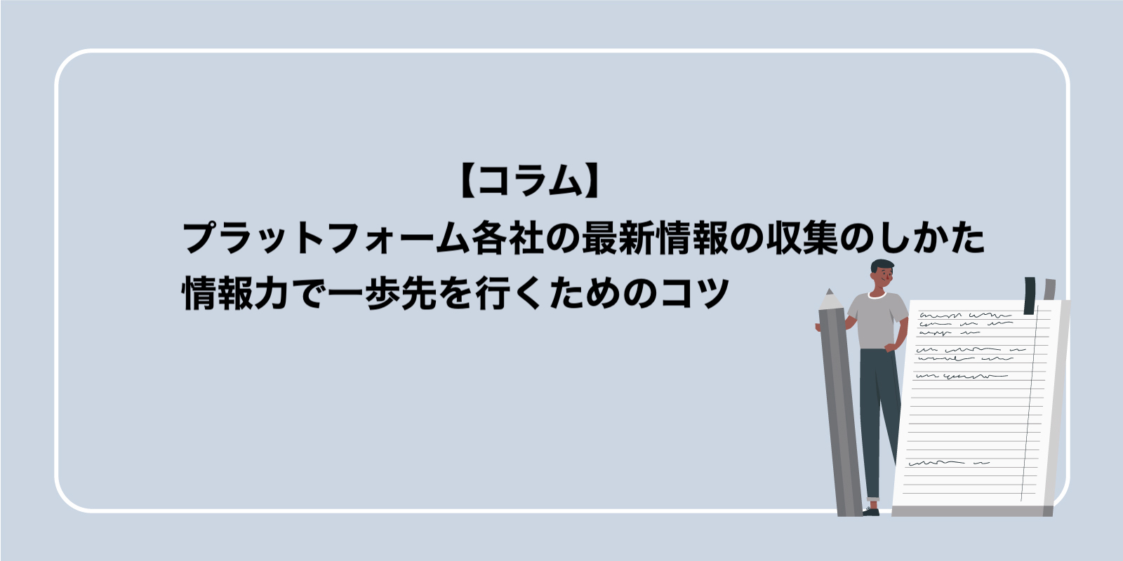 広告プラットフォーム各社の最新情報を収集し、情報力で一歩先を行くためのコツ