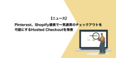 Pinterest、Shopify連携で一気通貫のチェックアウトを可能にするHosted Checkoutを発表