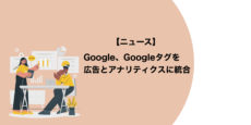 Google、Googleタグを広告とアナリティクスに統合