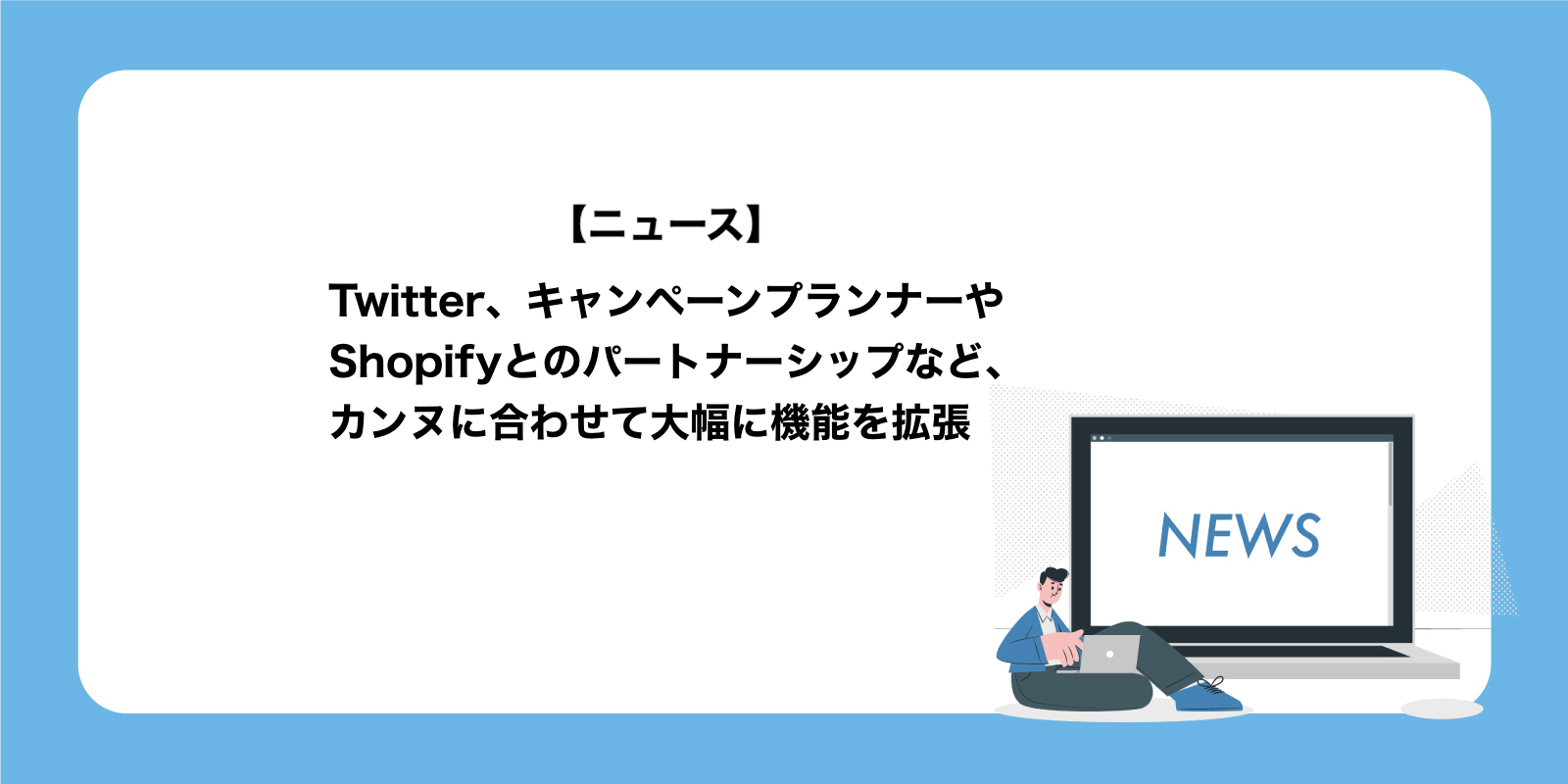 Twitter、キャンペーンプランナーやShopifyとのパートナーシップなどを大幅に機能拡張