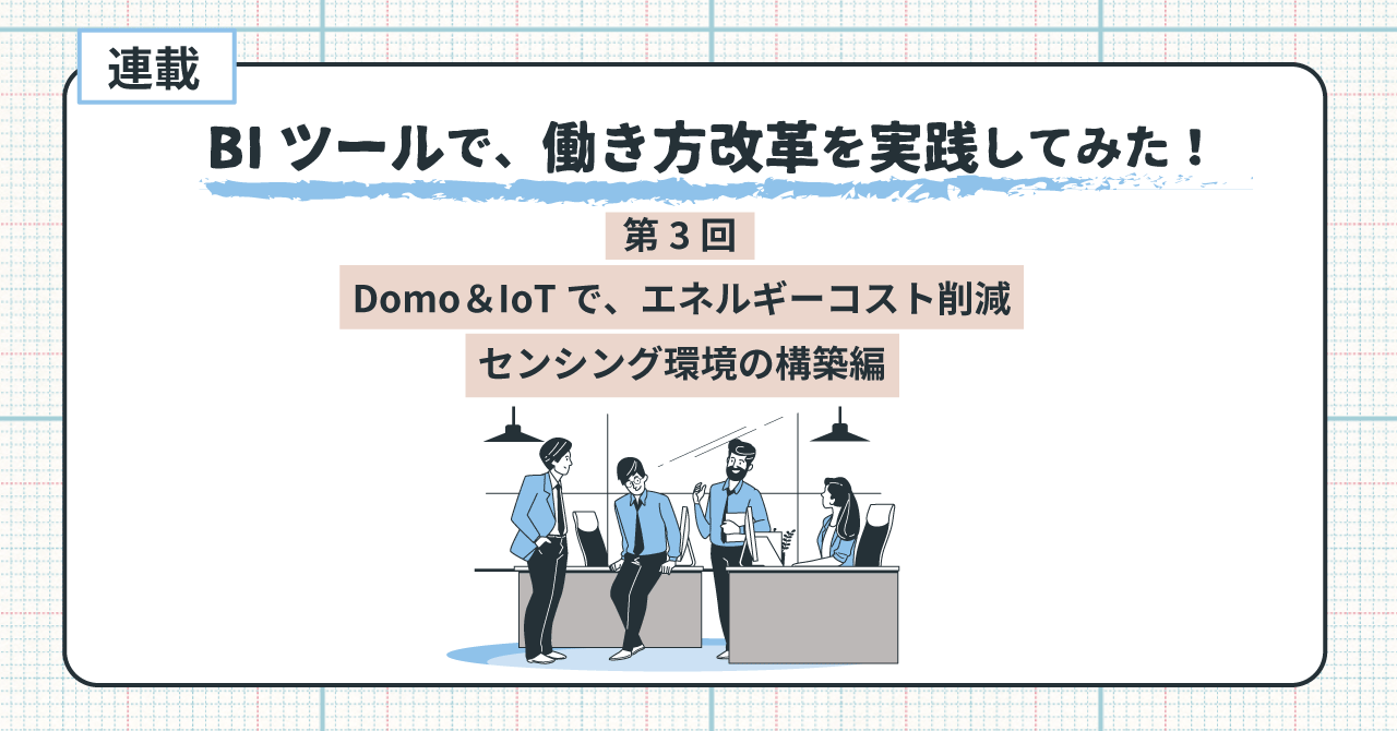 BIツール Domo ＆ IoTでエネルギーコスト削減・センシング環境の構築編：BIツールで働き方改革を実践してみた！ 第3回