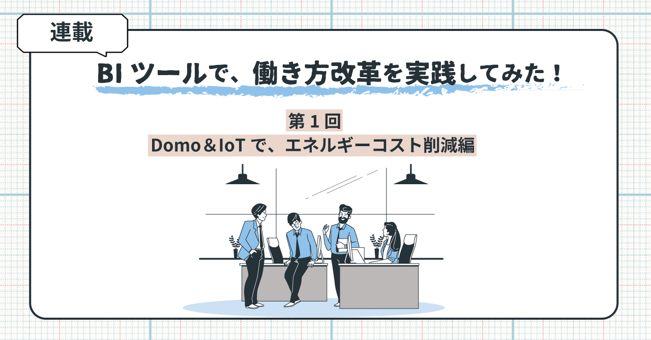 BIツール Domo ＆ IoTで、エネルギーコスト削減編：BIツールで働き方改革を実践してみた！ 第1回