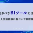 選ぶべきBIツールとは？導入支援経験に基づいて徹底解説！