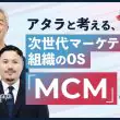アタラと考える、次世代マーケティング組織の OS「MCM」の実践