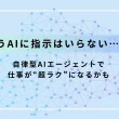 もうAIに指示はいらない…？ 自律型AIエージェントで仕事が“超ラク”になるかも