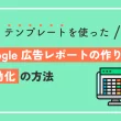テンプレートを使ったGoogle 広告レポートの作り方と自動化の方法