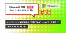 Microsoft 広告　アカウントマネージャーに聞く オーディエンス広告向け「広告プレビューハブ」登場など（2026年2月アップデート）