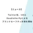 Twitter広告、IASとDoubleVerifyによるブランドセーフティ計測を開始
