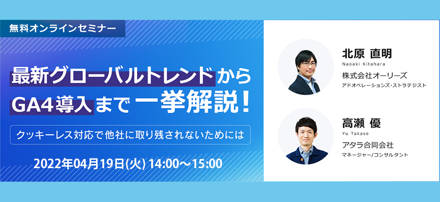 最新グローバルトレンドからGA4導入まで一挙解説！ ～クッキーレス対応で他社に取り残されないためには～