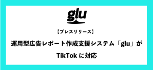 運用型広告レポート作成支援システム「glu」がTikTok広告に対応
