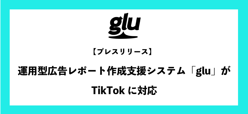 運用型広告レポート作成支援システム「glu」がTikTok広告に対応