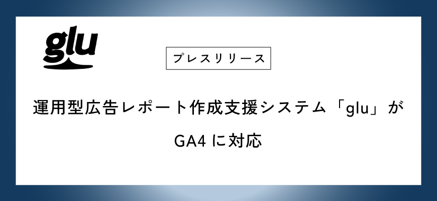 運用型広告レポート作成支援システム「glu」がGA4に対応