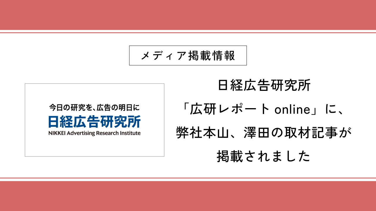 日経広告研究所「広研レポートonline」に、弊社本山、澤田の取材記事が掲載されました