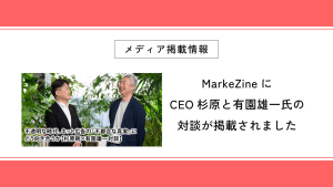 MarkeZineにCEO杉原と有園雄一氏の対談が掲載されました