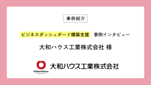 ビジネスダッシュボード構築支援の事例紹介に、大和ハウス工業株式会社の記事を掲載しました