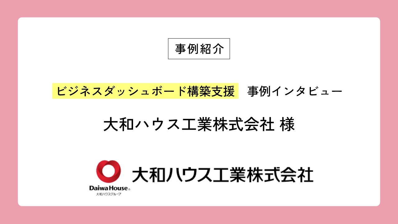 ビジネスダッシュボード構築支援の事例紹介に、大和ハウス工業株式会社の記事を掲載しました