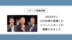 DIGIDAYに CEO杉原が登壇した イベントレポートが 掲載されました