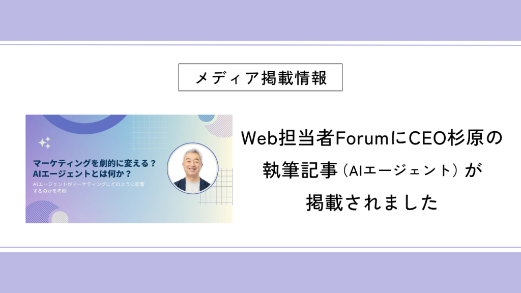 Web担当者ForumにCEO杉原の執筆記事（AIエージェント）が掲載されました