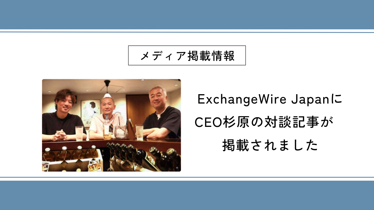 ExchangeWire JapanにCEO杉原の対談記事が掲載されました
